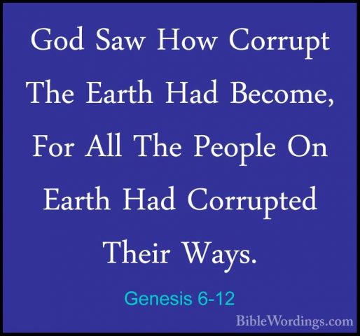 Genesis 6-12 - God Saw How Corrupt The Earth Had Become, For AllGod Saw How Corrupt The Earth Had Become, For All The People On Earth Had Corrupted Their Ways. 