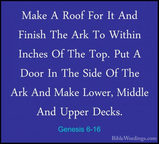 Genesis 6-16 - Make A Roof For It And Finish The Ark To Within  IMake A Roof For It And Finish The Ark To Within  Inches Of The Top. Put A Door In The Side Of The Ark And Make Lower, Middle And Upper Decks. 