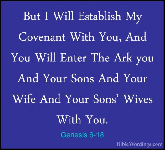 Genesis 6-18 - But I Will Establish My Covenant With You, And YouBut I Will Establish My Covenant With You, And You Will Enter The Ark-you And Your Sons And Your Wife And Your Sons' Wives With You. 