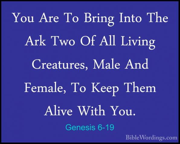 Genesis 6-19 - You Are To Bring Into The Ark Two Of All Living CrYou Are To Bring Into The Ark Two Of All Living Creatures, Male And Female, To Keep Them Alive With You. 