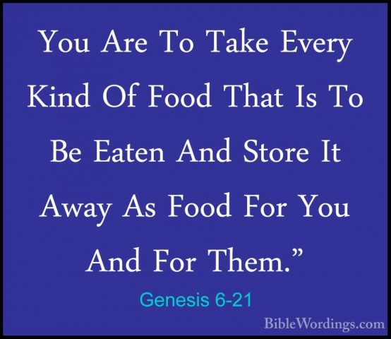 Genesis 6-21 - You Are To Take Every Kind Of Food That Is To Be EYou Are To Take Every Kind Of Food That Is To Be Eaten And Store It Away As Food For You And For Them." 