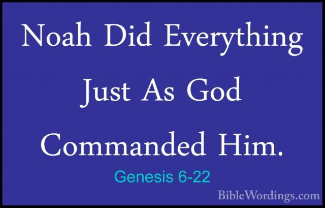 Genesis 6-22 - Noah Did Everything Just As God Commanded Him.Noah Did Everything Just As God Commanded Him.