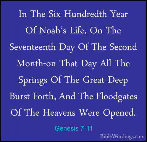 Genesis 7-11 - In The Six Hundredth Year Of Noah's Life, On The SIn The Six Hundredth Year Of Noah's Life, On The Seventeenth Day Of The Second Month-on That Day All The Springs Of The Great Deep Burst Forth, And The Floodgates Of The Heavens Were Opened. 