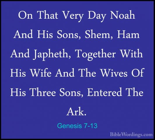 Genesis 7-13 - On That Very Day Noah And His Sons, Shem, Ham AndOn That Very Day Noah And His Sons, Shem, Ham And Japheth, Together With His Wife And The Wives Of His Three Sons, Entered The Ark. 