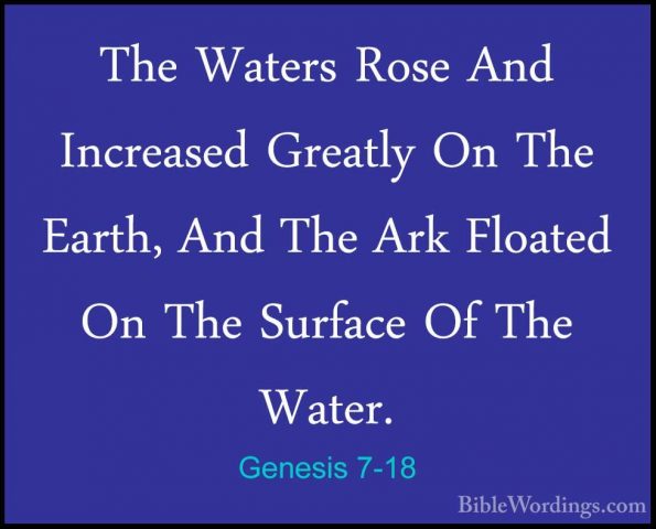 Genesis 7-18 - The Waters Rose And Increased Greatly On The EarthThe Waters Rose And Increased Greatly On The Earth, And The Ark Floated On The Surface Of The Water. 