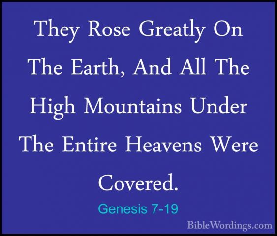 Genesis 7-19 - They Rose Greatly On The Earth, And All The High MThey Rose Greatly On The Earth, And All The High Mountains Under The Entire Heavens Were Covered. 