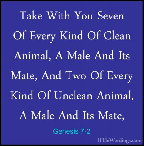 Genesis 7-2 - Take With You Seven Of Every Kind Of Clean Animal,Take With You Seven Of Every Kind Of Clean Animal, A Male And Its Mate, And Two Of Every Kind Of Unclean Animal, A Male And Its Mate, 