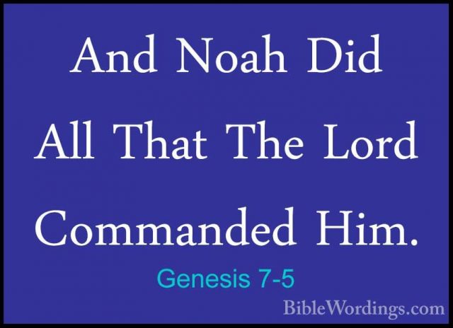 Genesis 7-5 - And Noah Did All That The Lord Commanded Him.And Noah Did All That The Lord Commanded Him. 
