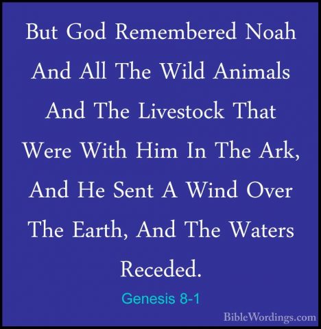 Genesis 8-1 - But God Remembered Noah And All The Wild Animals AnBut God Remembered Noah And All The Wild Animals And The Livestock That Were With Him In The Ark, And He Sent A Wind Over The Earth, And The Waters Receded. 