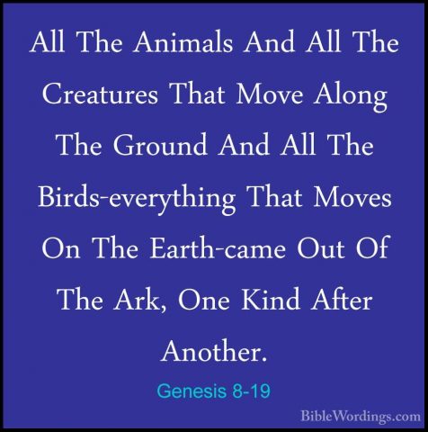 Genesis 8-19 - All The Animals And All The Creatures That Move AlAll The Animals And All The Creatures That Move Along The Ground And All The Birds-everything That Moves On The Earth-came Out Of The Ark, One Kind After Another. 