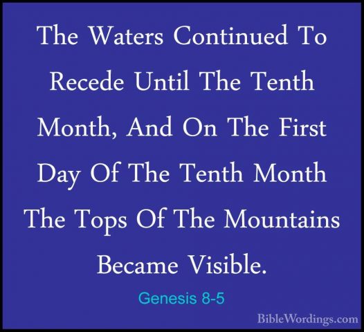 Genesis 8-5 - The Waters Continued To Recede Until The Tenth MontThe Waters Continued To Recede Until The Tenth Month, And On The First Day Of The Tenth Month The Tops Of The Mountains Became Visible. 