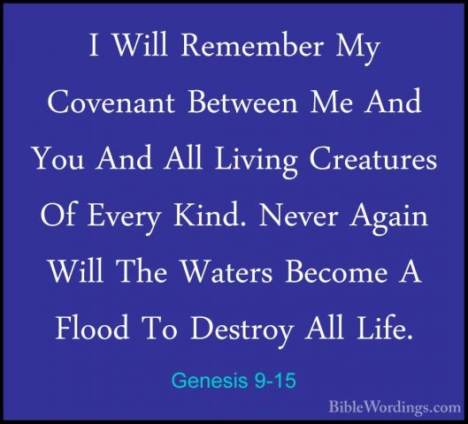 Genesis 9-15 - I Will Remember My Covenant Between Me And You AndI Will Remember My Covenant Between Me And You And All Living Creatures Of Every Kind. Never Again Will The Waters Become A Flood To Destroy All Life. 