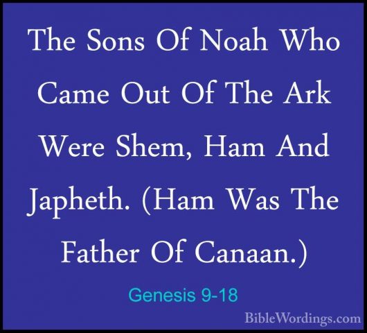 Genesis 9-18 - The Sons Of Noah Who Came Out Of The Ark Were ShemThe Sons Of Noah Who Came Out Of The Ark Were Shem, Ham And Japheth. (Ham Was The Father Of Canaan.) 