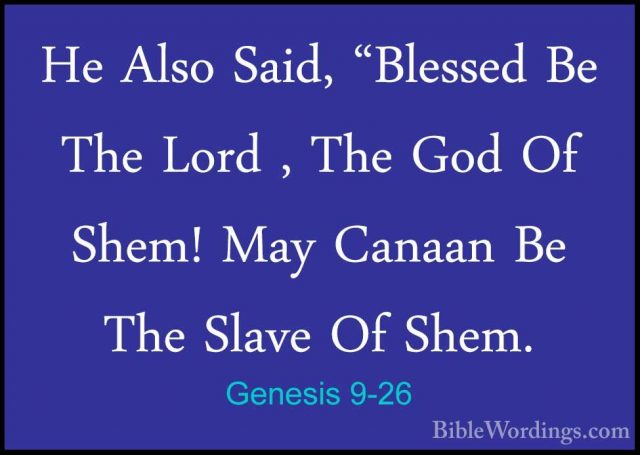 Genesis 9-26 - He Also Said, "Blessed Be The Lord , The God Of ShHe Also Said, "Blessed Be The Lord , The God Of Shem! May Canaan Be The Slave Of Shem. 