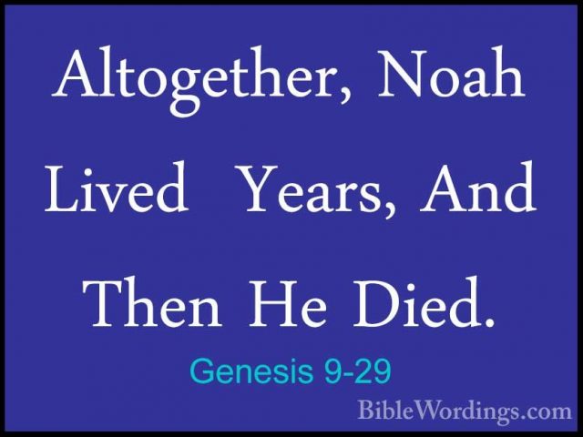 Genesis 9-29 - Altogether, Noah Lived  Years, And Then He Died.Altogether, Noah Lived  Years, And Then He Died.