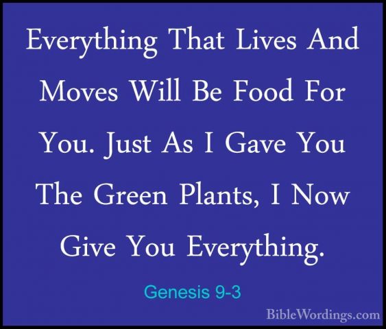 Genesis 9-3 - Everything That Lives And Moves Will Be Food For YoEverything That Lives And Moves Will Be Food For You. Just As I Gave You The Green Plants, I Now Give You Everything. 