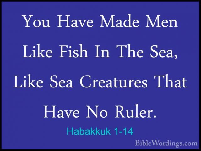Habakkuk 1-14 - You Have Made Men Like Fish In The Sea, Like SeaYou Have Made Men Like Fish In The Sea, Like Sea Creatures That Have No Ruler. 