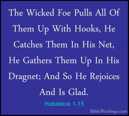 Habakkuk 1-15 - The Wicked Foe Pulls All Of Them Up With Hooks, HThe Wicked Foe Pulls All Of Them Up With Hooks, He Catches Them In His Net, He Gathers Them Up In His Dragnet; And So He Rejoices And Is Glad. 