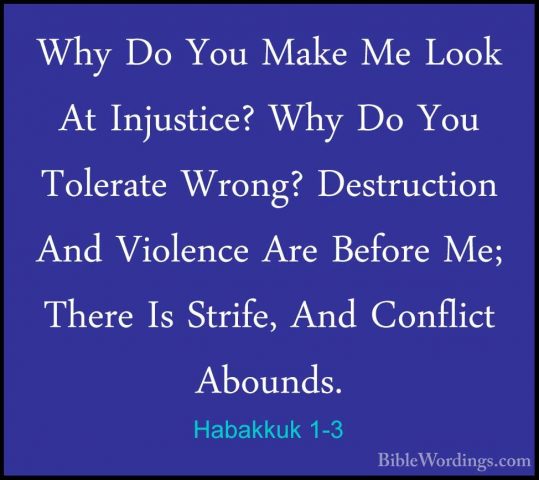 Habakkuk 1-3 - Why Do You Make Me Look At Injustice? Why Do You TWhy Do You Make Me Look At Injustice? Why Do You Tolerate Wrong? Destruction And Violence Are Before Me; There Is Strife, And Conflict Abounds. 