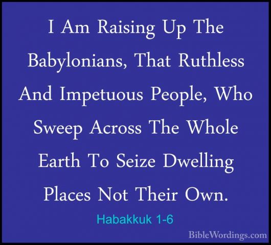 Habakkuk 1-6 - I Am Raising Up The Babylonians, That Ruthless AndI Am Raising Up The Babylonians, That Ruthless And Impetuous People, Who Sweep Across The Whole Earth To Seize Dwelling Places Not Their Own. 