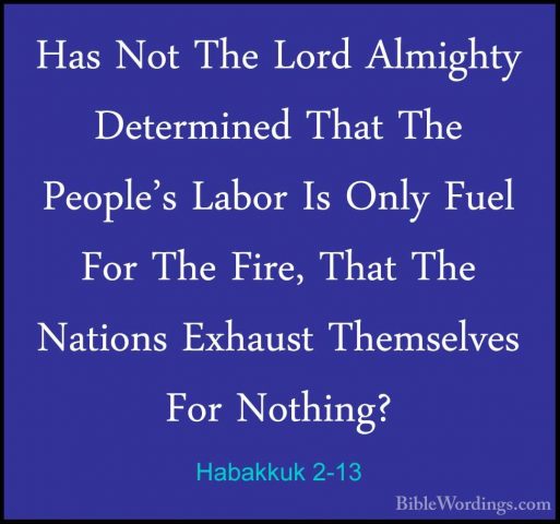 Habakkuk 2-13 - Has Not The Lord Almighty Determined That The PeoHas Not The Lord Almighty Determined That The People's Labor Is Only Fuel For The Fire, That The Nations Exhaust Themselves For Nothing? 