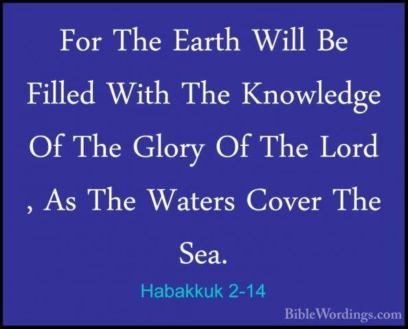 Habakkuk 2-14 - For The Earth Will Be Filled With The Knowledge OFor The Earth Will Be Filled With The Knowledge Of The Glory Of The Lord , As The Waters Cover The Sea. 