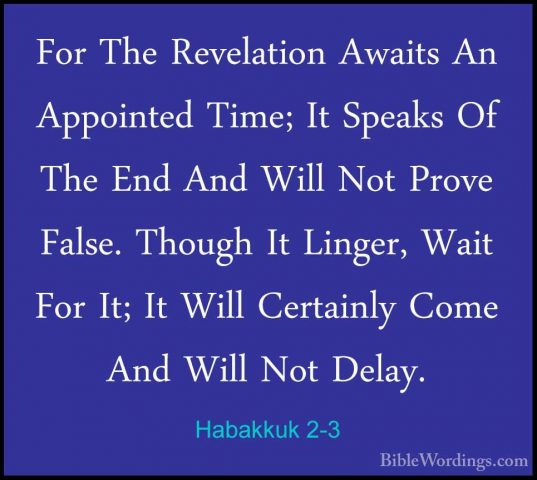 Habakkuk 2-3 - For The Revelation Awaits An Appointed Time; It SpFor The Revelation Awaits An Appointed Time; It Speaks Of The End And Will Not Prove False. Though It Linger, Wait For It; It Will Certainly Come And Will Not Delay. 