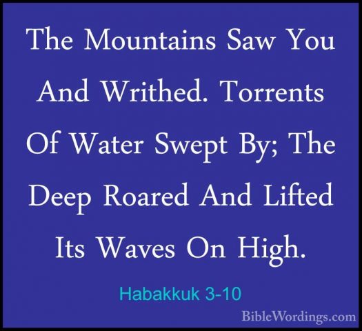 Habakkuk 3-10 - The Mountains Saw You And Writhed. Torrents Of WaThe Mountains Saw You And Writhed. Torrents Of Water Swept By; The Deep Roared And Lifted Its Waves On High. 