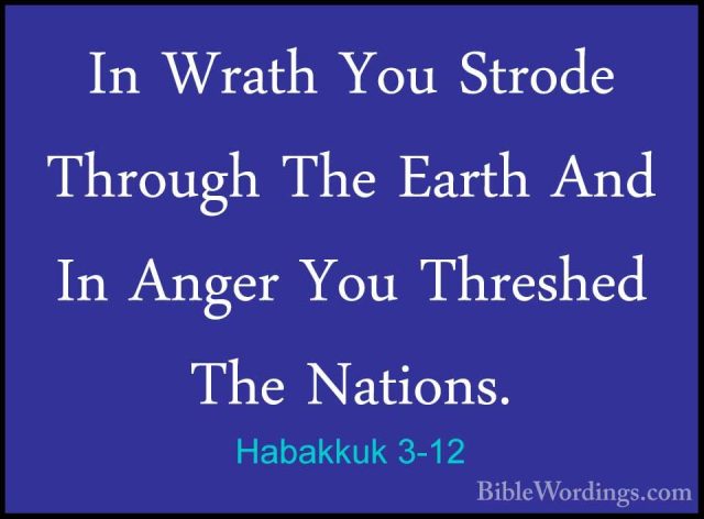 Habakkuk 3-12 - In Wrath You Strode Through The Earth And In AngeIn Wrath You Strode Through The Earth And In Anger You Threshed The Nations. 