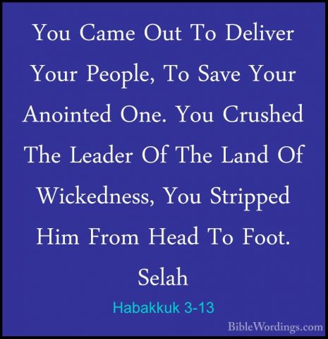 Habakkuk 3-13 - You Came Out To Deliver Your People, To Save YourYou Came Out To Deliver Your People, To Save Your Anointed One. You Crushed The Leader Of The Land Of Wickedness, You Stripped Him From Head To Foot. Selah 