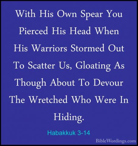 Habakkuk 3-14 - With His Own Spear You Pierced His Head When HisWith His Own Spear You Pierced His Head When His Warriors Stormed Out To Scatter Us, Gloating As Though About To Devour The Wretched Who Were In Hiding. 