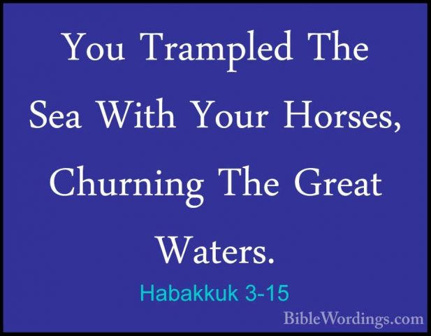 Habakkuk 3-15 - You Trampled The Sea With Your Horses, Churning TYou Trampled The Sea With Your Horses, Churning The Great Waters. 