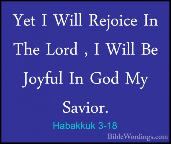 Habakkuk 3-18 - Yet I Will Rejoice In The Lord , I Will Be JoyfulYet I Will Rejoice In The Lord , I Will Be Joyful In God My Savior. 