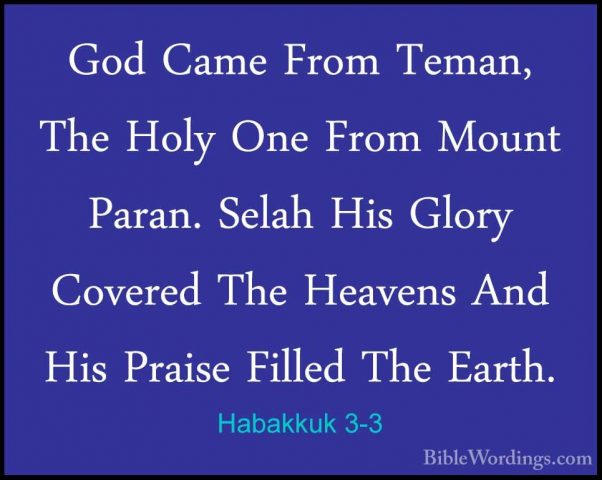 Habakkuk 3-3 - God Came From Teman, The Holy One From Mount ParanGod Came From Teman, The Holy One From Mount Paran. Selah His Glory Covered The Heavens And His Praise Filled The Earth. 