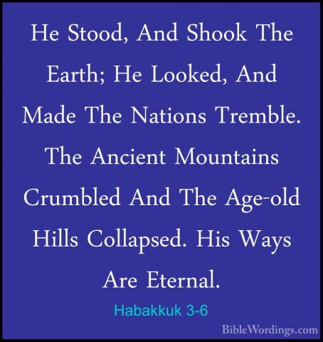Habakkuk 3-6 - He Stood, And Shook The Earth; He Looked, And MadeHe Stood, And Shook The Earth; He Looked, And Made The Nations Tremble. The Ancient Mountains Crumbled And The Age-old Hills Collapsed. His Ways Are Eternal. 