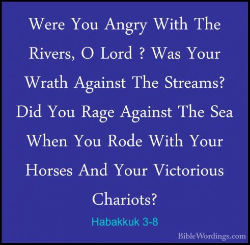 Habakkuk 3-8 - Were You Angry With The Rivers, O Lord ? Was YourWere You Angry With The Rivers, O Lord ? Was Your Wrath Against The Streams? Did You Rage Against The Sea When You Rode With Your Horses And Your Victorious Chariots? 