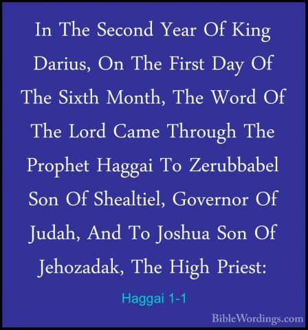 Haggai 1-1 - In The Second Year Of King Darius, On The First DayIn The Second Year Of King Darius, On The First Day Of The Sixth Month, The Word Of The Lord Came Through The Prophet Haggai To Zerubbabel Son Of Shealtiel, Governor Of Judah, And To Joshua Son Of Jehozadak, The High Priest: 