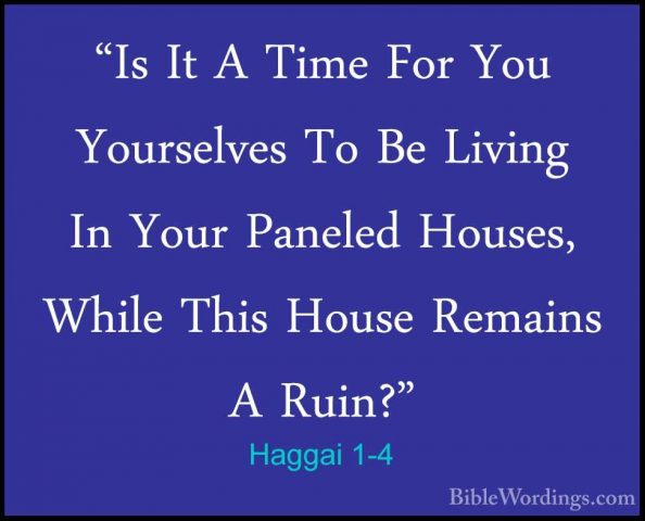 Haggai 1-4 - "Is It A Time For You Yourselves To Be Living In You"Is It A Time For You Yourselves To Be Living In Your Paneled Houses, While This House Remains A Ruin?" 