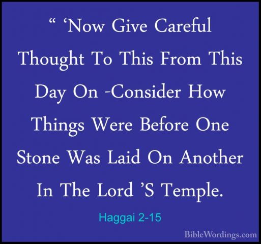 Haggai 2-15 - " 'Now Give Careful Thought To This From This Day O" 'Now Give Careful Thought To This From This Day On -Consider How Things Were Before One Stone Was Laid On Another In The Lord 'S Temple. 