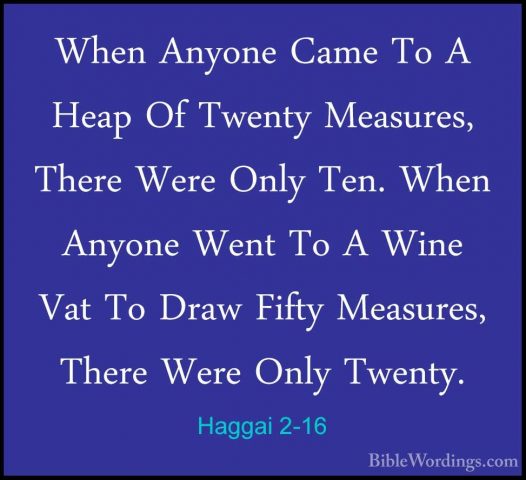 Haggai 2-16 - When Anyone Came To A Heap Of Twenty Measures, TherWhen Anyone Came To A Heap Of Twenty Measures, There Were Only Ten. When Anyone Went To A Wine Vat To Draw Fifty Measures, There Were Only Twenty. 
