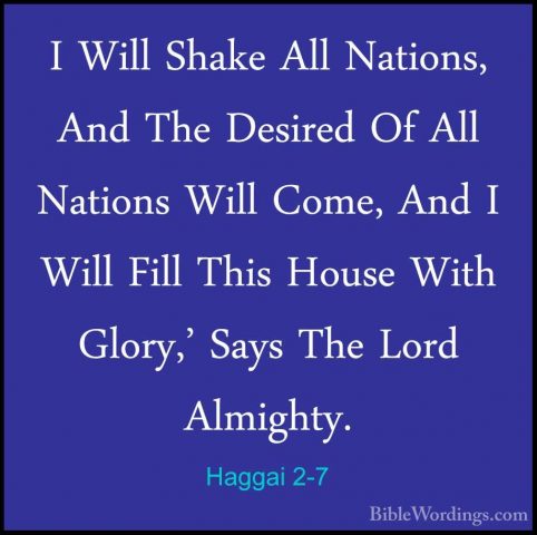 Haggai 2-7 - I Will Shake All Nations, And The Desired Of All NatI Will Shake All Nations, And The Desired Of All Nations Will Come, And I Will Fill This House With Glory,' Says The Lord Almighty. 