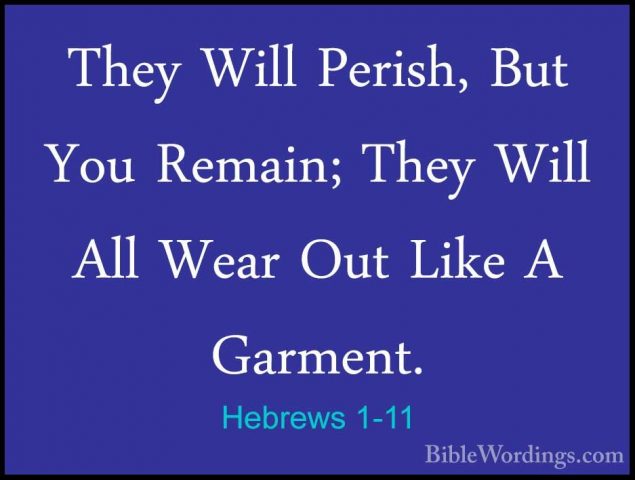 Hebrews 1-11 - They Will Perish, But You Remain; They Will All WeThey Will Perish, But You Remain; They Will All Wear Out Like A Garment. 
