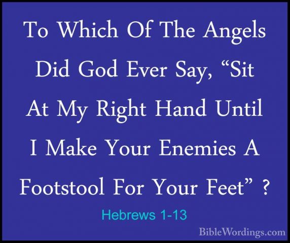 Hebrews 1-13 - To Which Of The Angels Did God Ever Say, "Sit At MTo Which Of The Angels Did God Ever Say, "Sit At My Right Hand Until I Make Your Enemies A Footstool For Your Feet" ? 