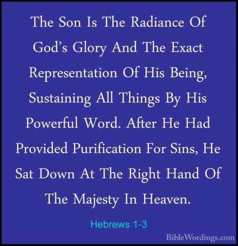 Hebrews 1-3 - The Son Is The Radiance Of God's Glory And The ExacThe Son Is The Radiance Of God's Glory And The Exact Representation Of His Being, Sustaining All Things By His Powerful Word. After He Had Provided Purification For Sins, He Sat Down At The Right Hand Of The Majesty In Heaven. 