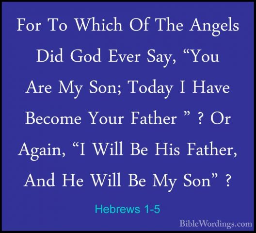 Hebrews 1-5 - For To Which Of The Angels Did God Ever Say, "You AFor To Which Of The Angels Did God Ever Say, "You Are My Son; Today I Have Become Your Father " ? Or Again, "I Will Be His Father, And He Will Be My Son" ? 