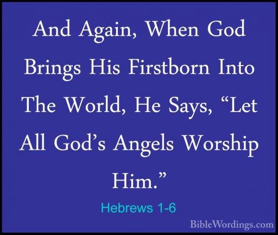 Hebrews 1-6 - And Again, When God Brings His Firstborn Into The WAnd Again, When God Brings His Firstborn Into The World, He Says, "Let All God's Angels Worship Him." 