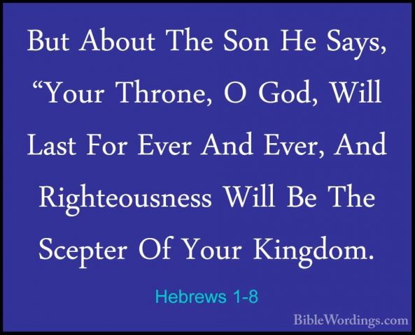 Hebrews 1-8 - But About The Son He Says, "Your Throne, O God, WilBut About The Son He Says, "Your Throne, O God, Will Last For Ever And Ever, And Righteousness Will Be The Scepter Of Your Kingdom. 
