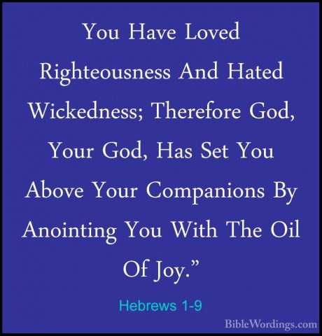 Hebrews 1-9 - You Have Loved Righteousness And Hated Wickedness;You Have Loved Righteousness And Hated Wickedness; Therefore God, Your God, Has Set You Above Your Companions By Anointing You With The Oil Of Joy." 