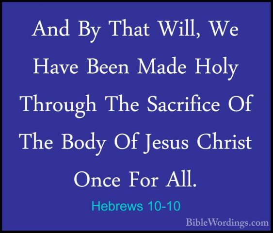 Hebrews 10-10 - And By That Will, We Have Been Made Holy ThroughAnd By That Will, We Have Been Made Holy Through The Sacrifice Of The Body Of Jesus Christ Once For All. 