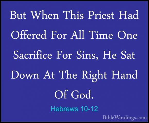 Hebrews 10-12 - But When This Priest Had Offered For All Time OneBut When This Priest Had Offered For All Time One Sacrifice For Sins, He Sat Down At The Right Hand Of God. 